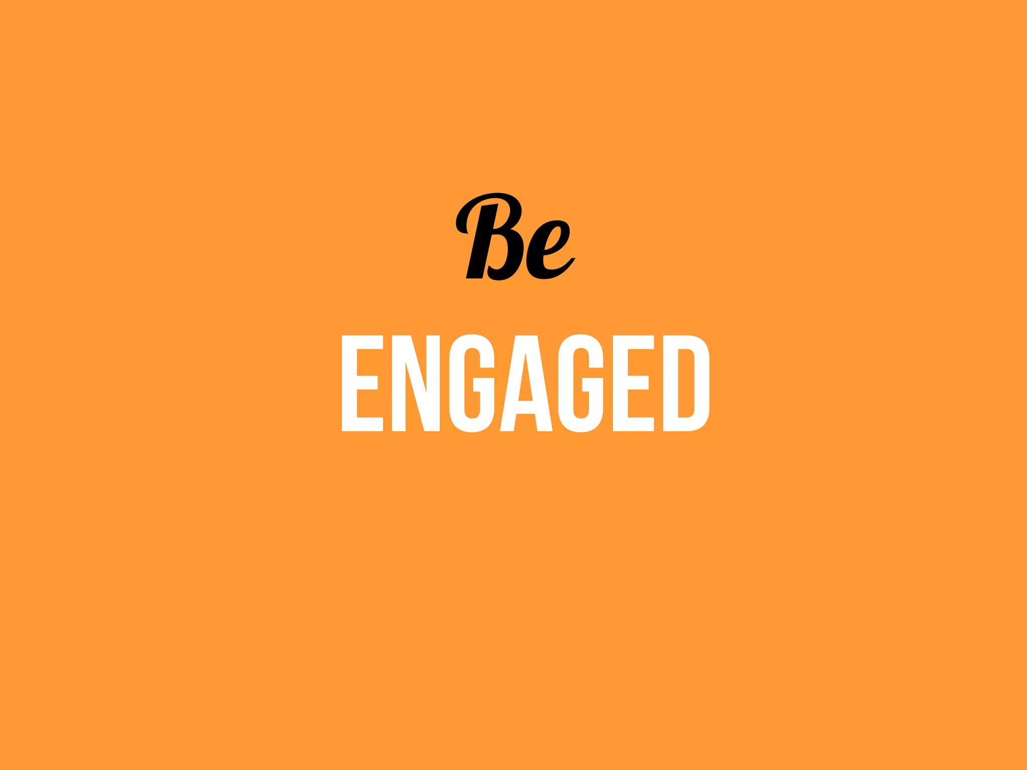 Be
Engaged
 