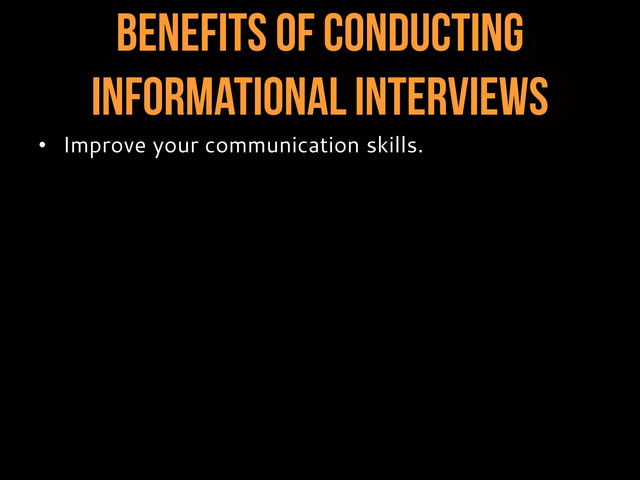 Benefits of Conducting
InformationalInterviews
• Improve your communication skills.
 