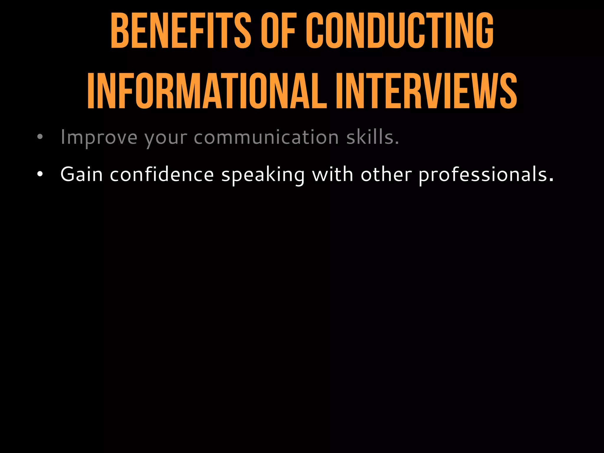 Benefits of Conducting
InformationalInterviews
• Improve your communication skills.
• Gain confidence speaking with other professionals.
 