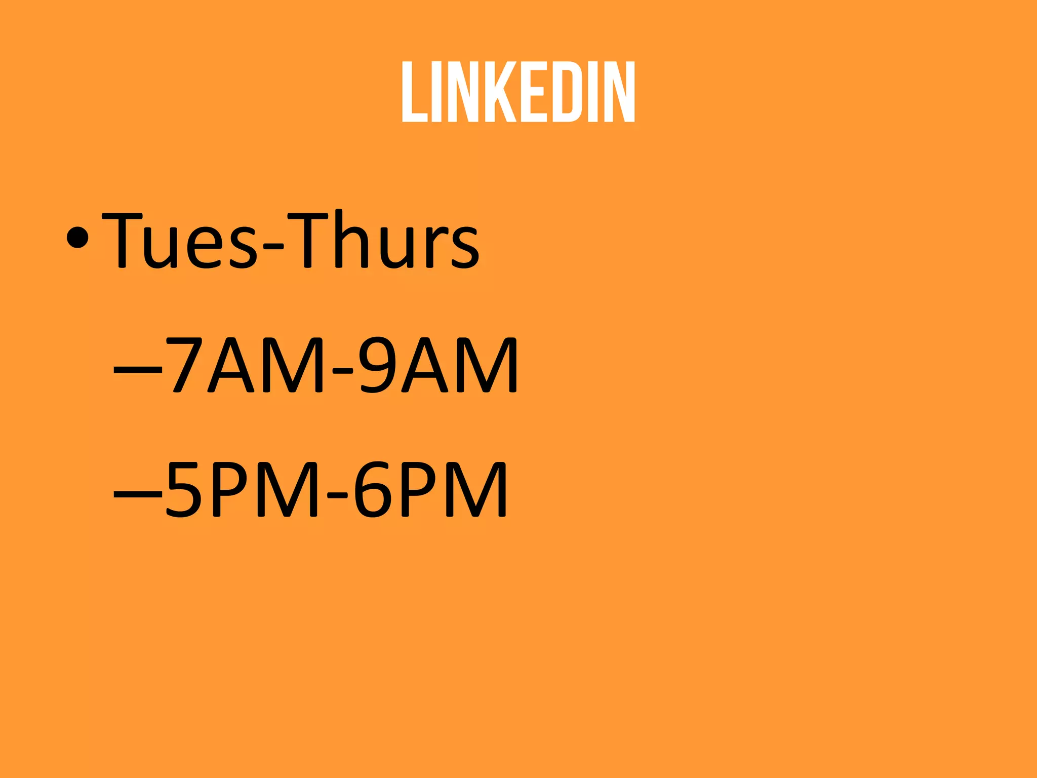 LinkedIn
•Tues-Thurs
–7AM-9AM
–5PM-6PM
 