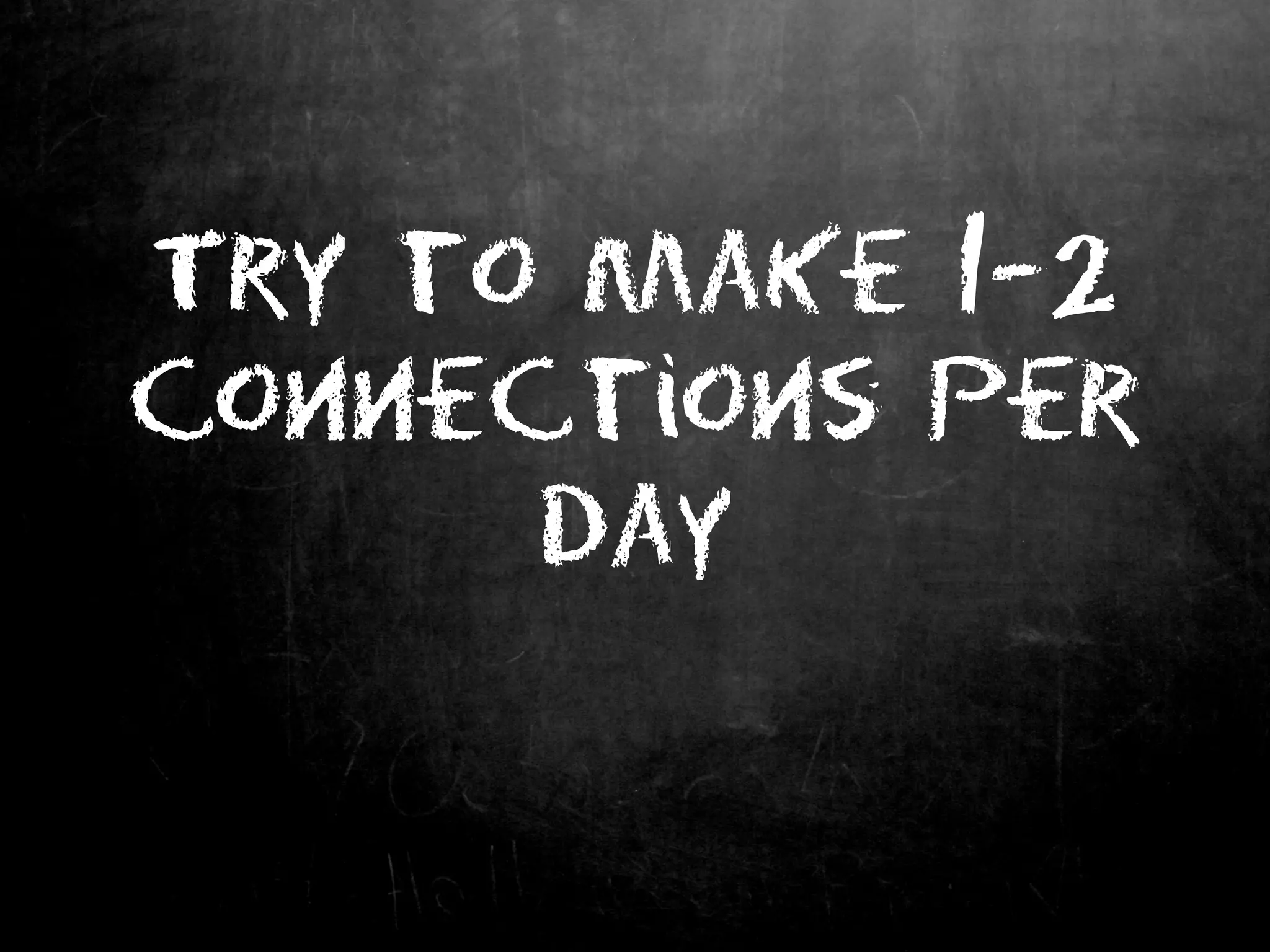 Try to make 1-2
connections per
day
 