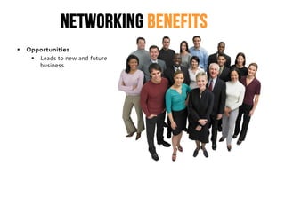 Networking Benefits
 Opportunities
 Leads to new and future
business.
 
