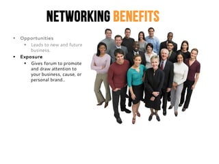 Networking Benefits
 Opportunities
 Leads to new and future
business.
 Exposure
 Gives forum to promote
and draw atten...