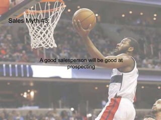 Sales Myth #3:
A good salesperson will be good at
prospecting
 