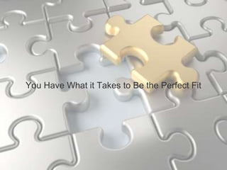 You Have What it Takes to Be the Perfect Fit
 