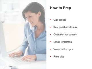 Assumptive CloseHow to Prep
• Call scripts
• Key questions to ask
• Objection responses
• Email templates
• Voicemail scripts
• Role-play
 