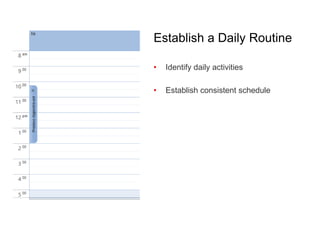Establish a Daily Routine
• Identify daily activities
• Establish consistent schedule
 