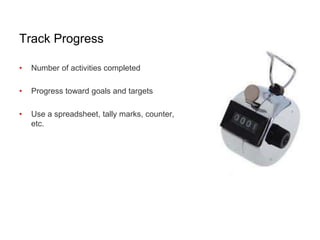 Track Progress
• Number of activities completed
• Progress toward goals and targets
• Use a spreadsheet, tally marks, counter,
etc.
 