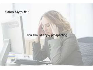 Sales Myth #1:
You should enjoy prospecting
 