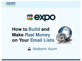 How to Build and
Make Real Money
on Your Email Lists
Nadeem Azam
 