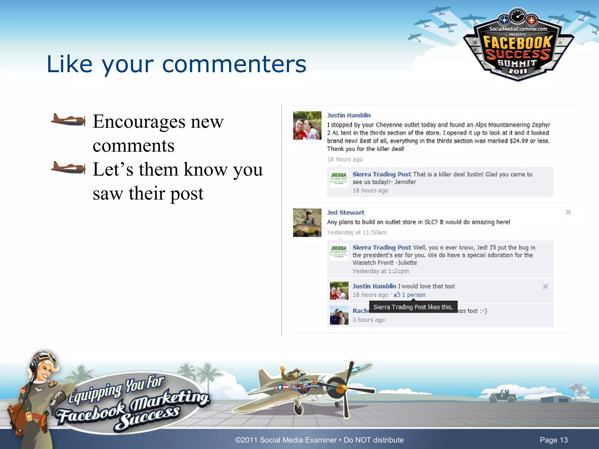 Like your commenters

   Encourages new
   comments
   Let’s them know you
   saw their post




                  ©2011 Social Media Examiner • Do NOT distribute   Page 13
 