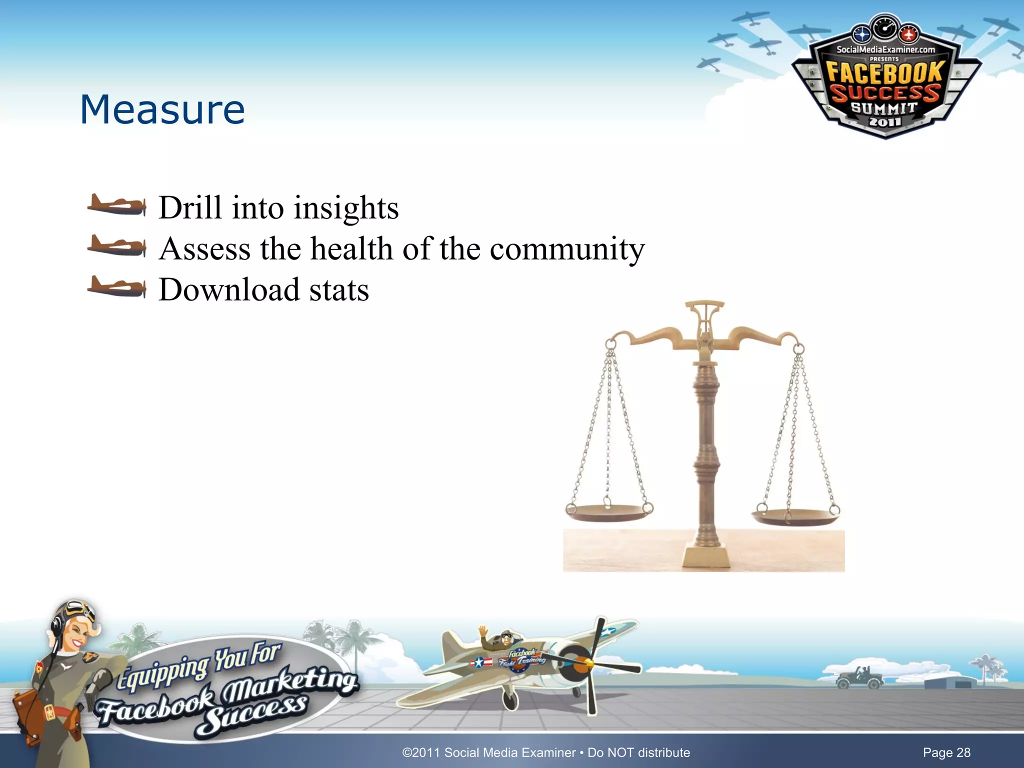 Measure

   Drill into insights
   Assess the health of the community
   Download stats




                    ©2011 Social Media Examiner • Do NOT distribute   Page 28
 