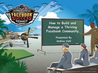 How to Build and
 Manage a Thriving
Facebook Community
     Presented By
     Andrea Vahl




                                                                 July 20, 2012

           Design ©2011 Social Media Examiner • Content Copyrighted by Presenter
 