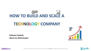 HOW TO BUILD AND SCALE A
TECHNOLOGY COMPANY
"We are motivated, disciplined, passionate crafters at Craftbase. We build the right things right."
Endeavor ScaleUp
March 12, 2019 Istanbul
 