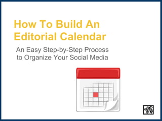 How To Build An
Editorial Calendar
An Easy Step-by-Step Process
to Organize Your Social Media
 