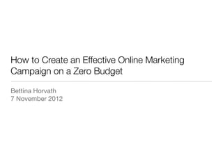 How to Create an Effective Online Marketing
Campaign on a Zero Budget

Bettina Horvath
7 November 2012
 