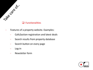  Functionalities
- Features of a property website. Examples:
- Calls2action-registration and latest deals
- Search results from property database
- Search button on every page
- Log-in
- Newsletter form
 