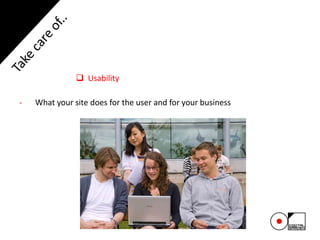  Usability
- What your site does for the user and for your business
 