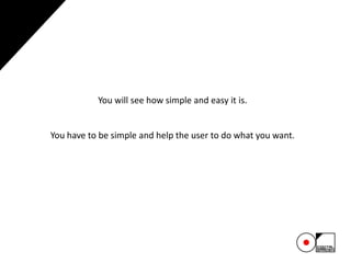 You will see how simple and easy it is.
You have to be simple and help the user to do what you want.
 