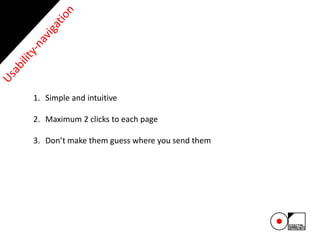 1. Simple and intuitive
2. Maximum 2 clicks to each page
3. Don’t make them guess where you send them
 