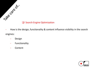  Search Engine Optimization
- How is the design, functionality & content influence visibility in the search
engines:
- Design
- Functionality
- Content
 