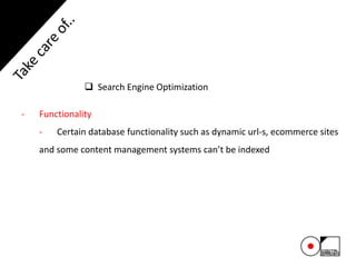  Search Engine Optimization
- Functionality
- Certain database functionality such as dynamic url-s, ecommerce sites
and some content management systems can’t be indexed
 
