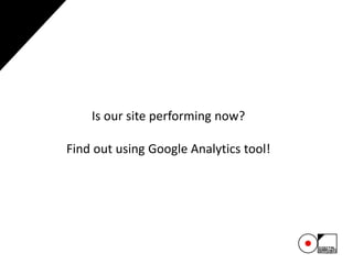 51
Is our site performing now?
Find out using Google Analytics tool!
 