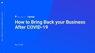 1
How to Bring Back your Business
After COVID-19
HOWTOBRINGBACKYOURBUSINESSAFTERCOVID-19
May 14, 2020
 