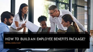 HOW TO BUILD AN EMPLOYEE BENEFITS PACKAGE?
PAYROLL MIDDLE EAST
 