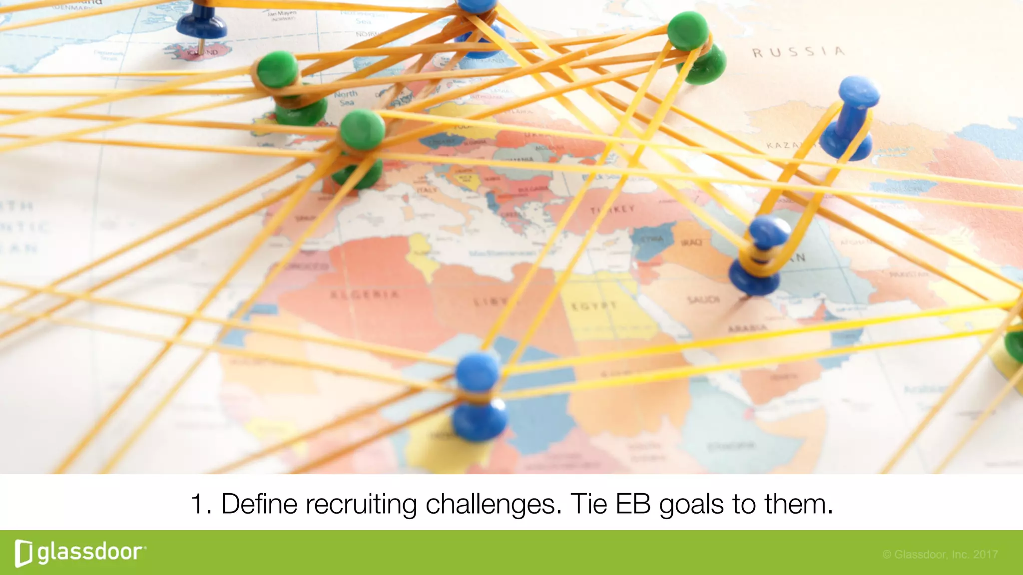 © Glassdoor, Inc. 2017
1. Deﬁne recruiting challenges. Tie EB goals to them.
 