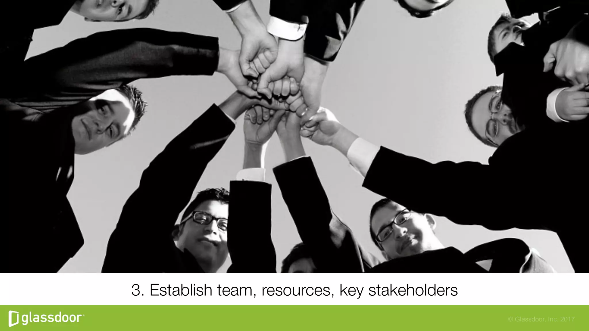 © Glassdoor, Inc. 2017
3. Establish team, resources, key stakeholders
 