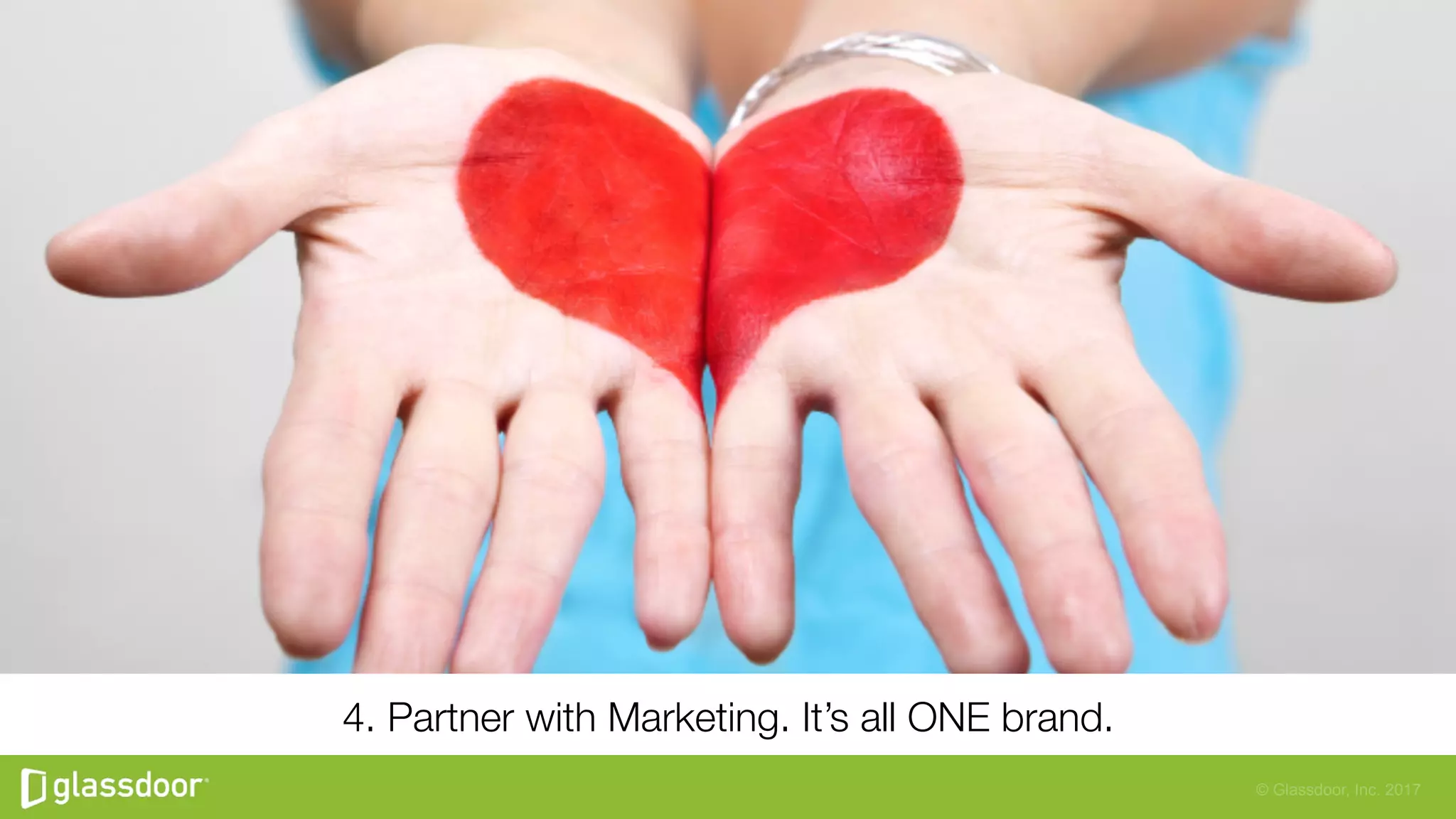 © Glassdoor, Inc. 2017
4. Partner with Marketing. It’s all ONE brand.
 
