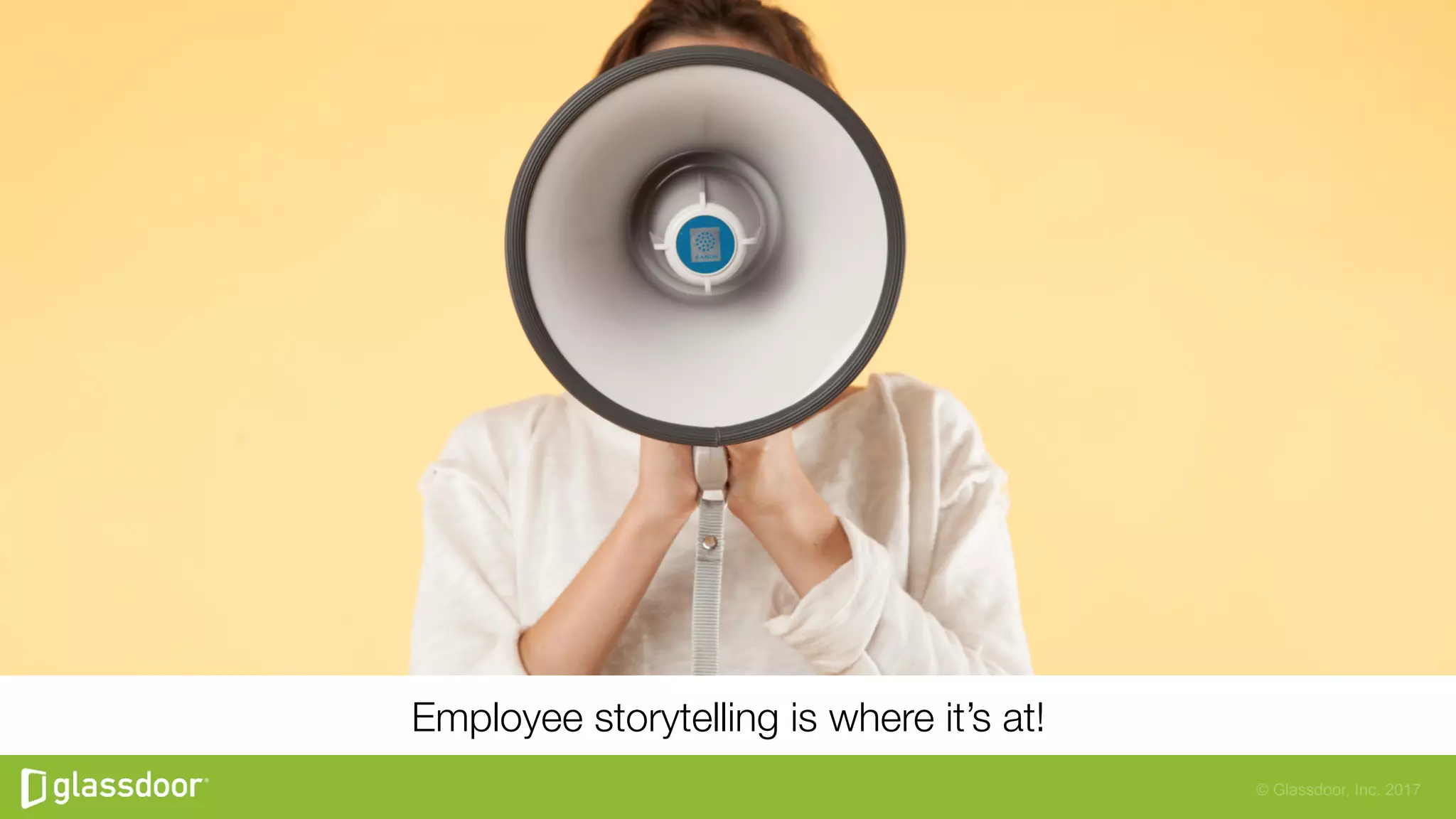 © Glassdoor, Inc. 2017
Employee storytelling is where it’s at!
 