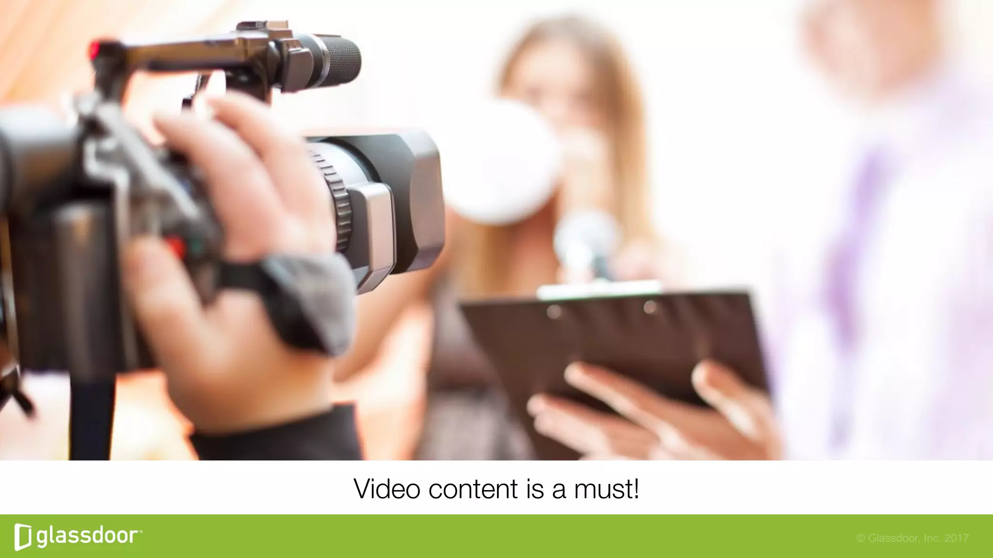 © Glassdoor, Inc. 2017
Video content is a must!
 