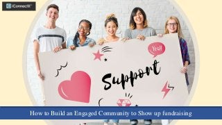 How to Build an Engaged Community to Show up fundraising
 