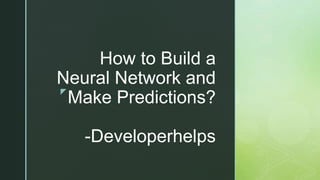 z
How to Build a
Neural Network and
Make Predictions?
-Developerhelps
 
