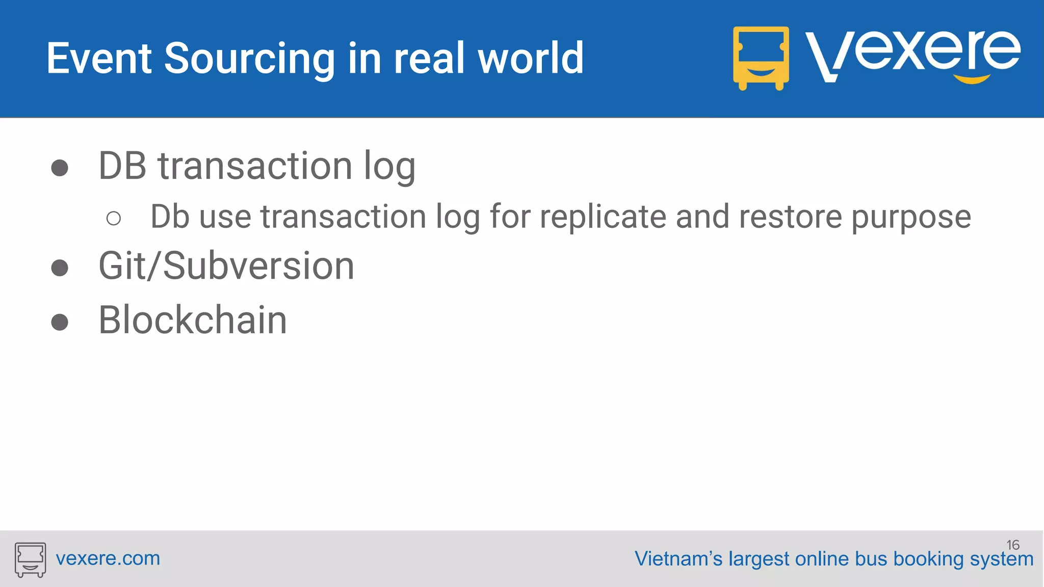 Vietnam’s largest online bus booking systemvexere.com ● DB transaction log ○ Db use transaction log for replicate and restore purpose ● Git/Subversion ● Blockchain 16 