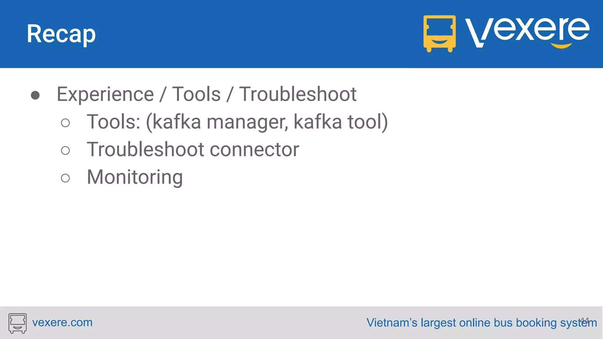 Vietnam’s largest online bus booking systemvexere.com ● Experience / Tools / Troubleshoot ○ Tools: (kafka manager, kafka tool) ○ Troubleshoot connector ○ Monitoring 44 