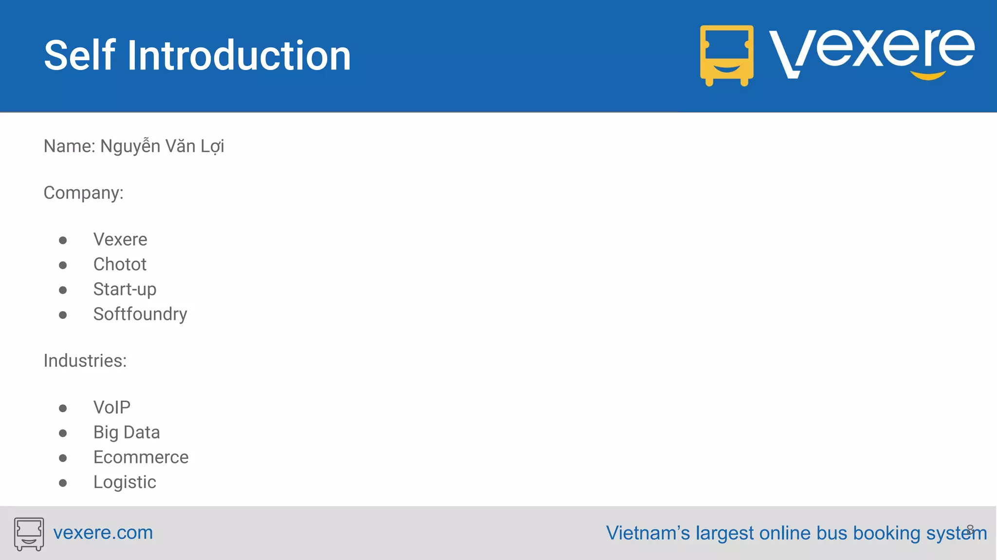 Vietnam’s largest online bus booking systemvexere.com Name: Nguyễn Văn Lợi Company: ● Vexere ● Chotot ● Start-up ● Softfoundry Industries: ● VoIP ● Big Data ● Ecommerce ● Logistic 8 