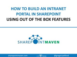 sharepointmaven.com @gregoryzelfond
HOW TO BUILD AN INTRANET
PORTAL IN SHAREPOINT
USING OUT OF THE BOX FEATURES
 