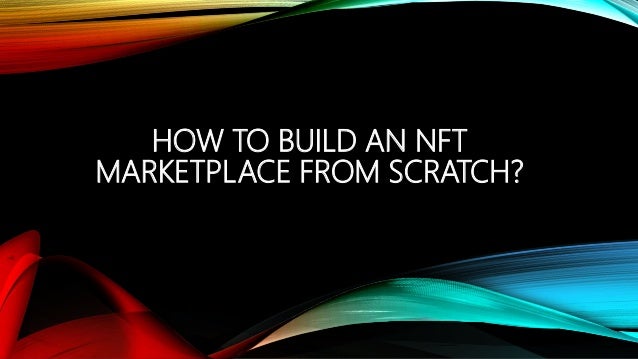 HOW TO BUILD AN NFT
MARKETPLACE FROM SCRATCH?
 