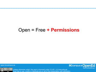 open.bccampus.ca
Unless otherwise noted, this work is licensed under CC-BY. 4.0 International.
Feel free to use, modify or distribute any or all of this presentation with attribution.
Open = Free + Permissions
 