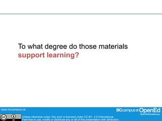 open.bccampus.ca
Unless otherwise noted, this work is licensed under CC-BY. 4.0 International.
Feel free to use, modify or distribute any or all of this presentation with attribution.
To what degree do those materials
support learning?
 