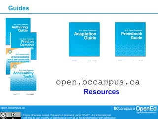 open.bccampus.ca
Unless otherwise noted, this work is licensed under CC-BY. 4.0 International.
Feel free to use, modify or distribute any or all of this presentation with attribution.
open.bccampus.ca
Resources
Guides
 