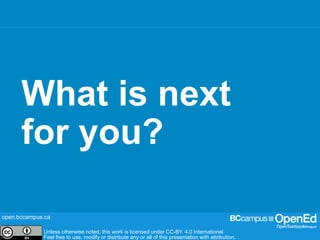 open.bccampus.ca
Unless otherwise noted, this work is licensed under CC-BY. 4.0 International.
Feel free to use, modify or distribute any or all of this presentation with attribution.
open.bccampus.ca
Unless otherwise noted, this work is licensed under CC-BY. 4.0 International.
Feel free to use, modify or distribute any or all of this presentation with attribution.
What is next
for you?
 