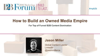 How to Build an Owned Media Empire
For Top of Funnel B2B Content Domination
Jason Miller
Global Content Leader
LinkedIn
@jasonmillerca
Speaker
Photo
(2.5” square)
 