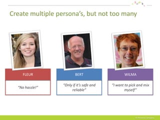 Create multiple persona’s, but not too many




    FLEUR                 BERT                    WILMA

                 ...