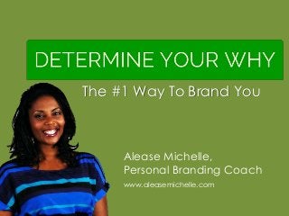 Alease Michelle,
Personal Branding Coach
www.aleasemichelle.com
The #1 Way To Brand You
 