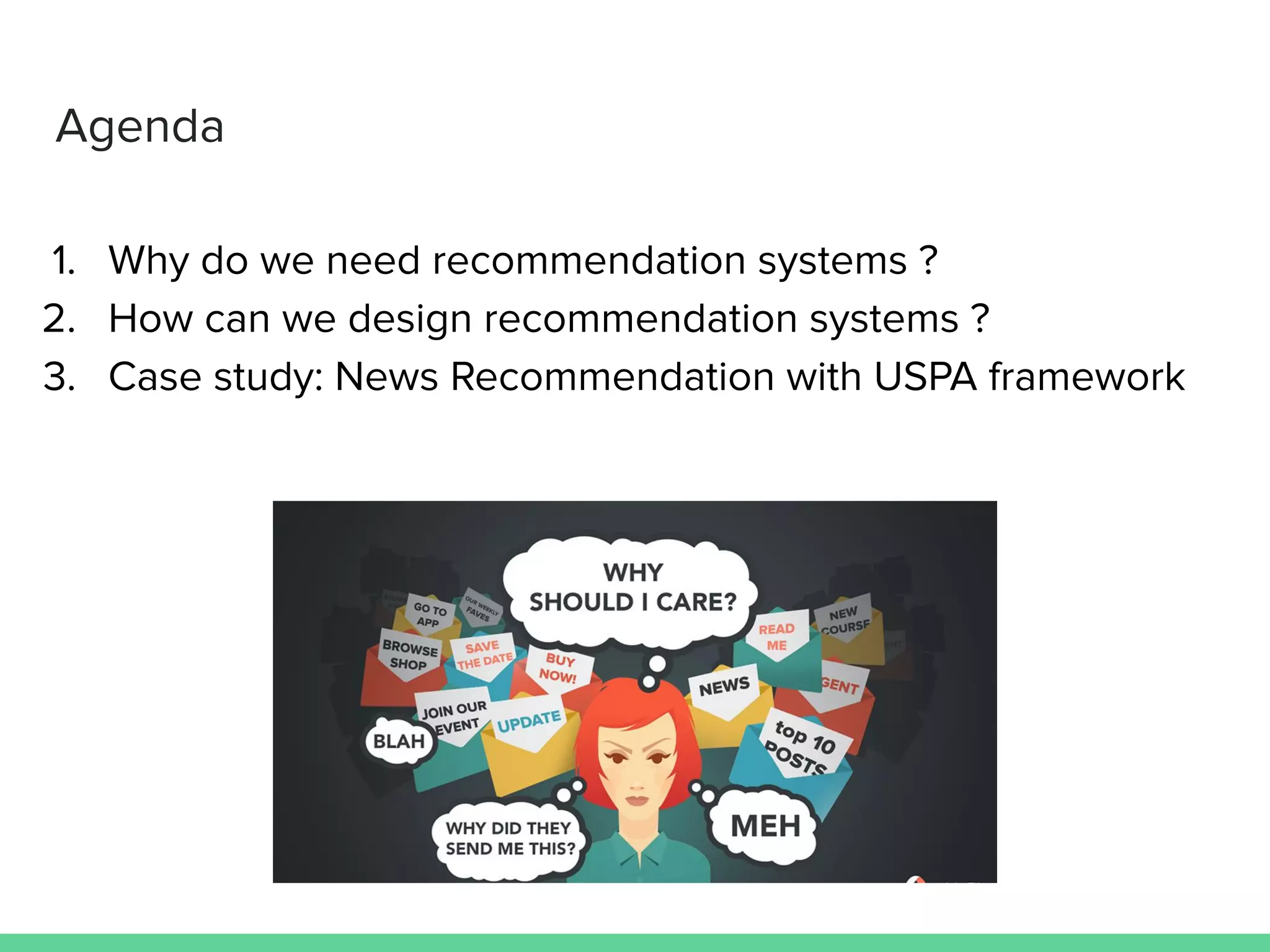 Agenda
1. Why do we need recommendation systems ?
2. How can we design recommendation systems ?
3. Case study: News Recommendation with USPA framework
 