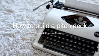 How to build a pitch deck
By Kazi Shamun Hassan
 
